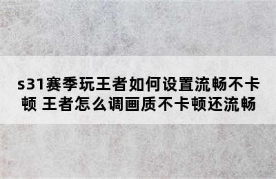 s31赛季玩王者如何设置流畅不卡顿 王者怎么调画质不卡顿还流畅